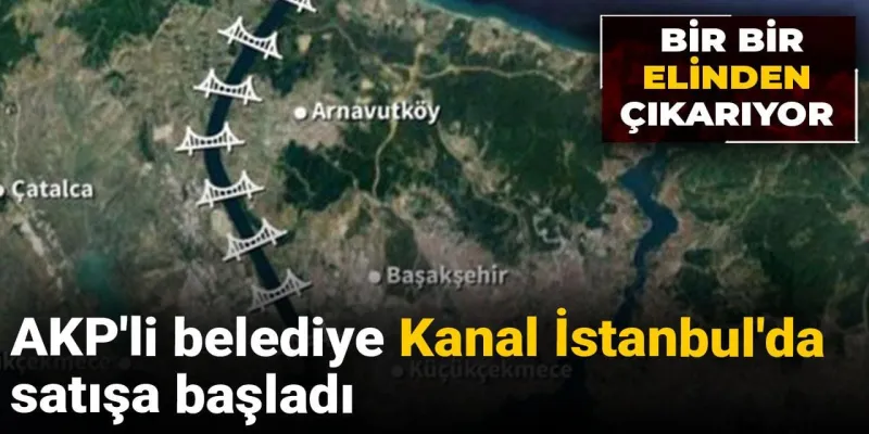 Kanal İstanbul'da Şok Gelişme! AKP'li Belediye Satışta mı?