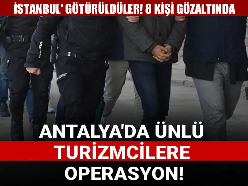 Antalya'da ünlü turizmcilere operasyon! 8 kişi gözaltında