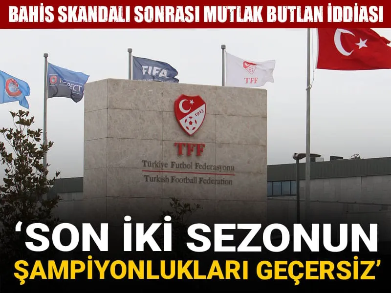 Bahis skandalında mutlak butlan iddiası: 'Son iki sezonun şampiyonlukları geçersizdir'