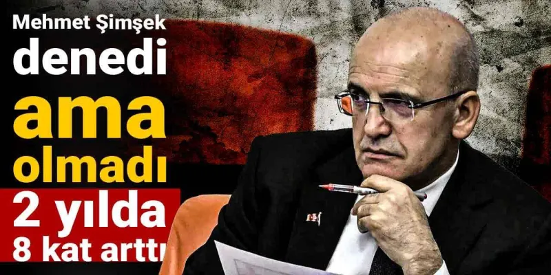 Mehmet Şimşek denedi ama olmadı: 2 yılda 8 kat arttı