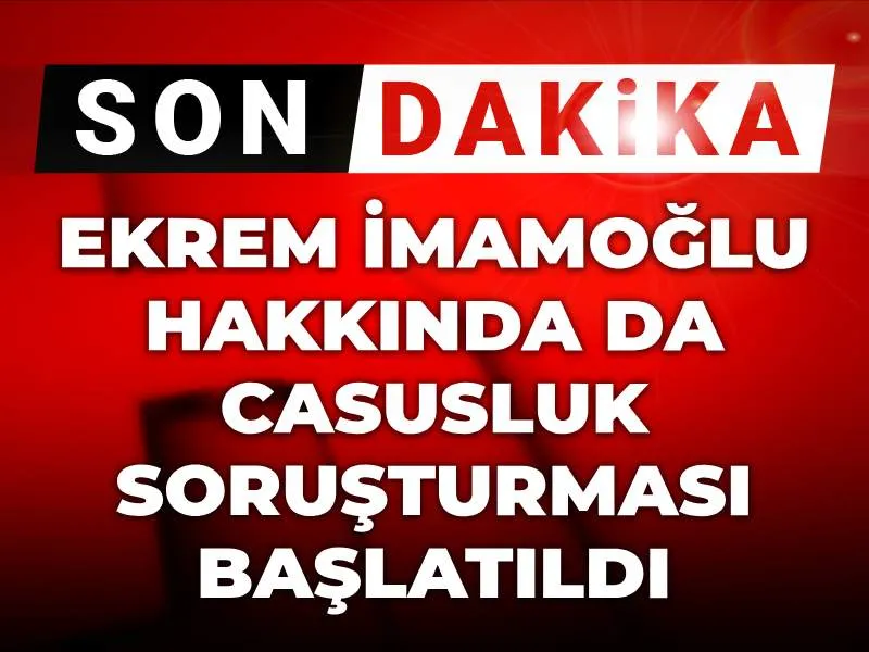 Son dakika | Ekrem İmamoğlu hakkında da casusluk soruşturması başlatıldı