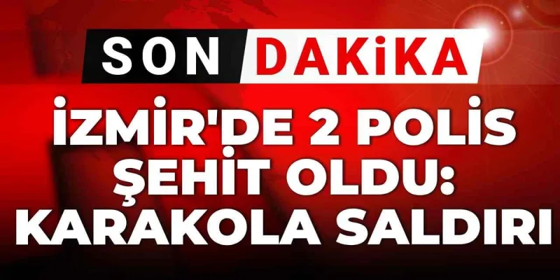 İzmir'de Karakol Baskını: 2 Polis Şehit! İşte Detaylar