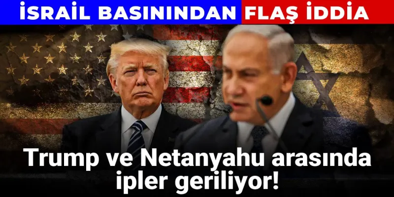 Trump ve Netanyahu arasında ipler geriliyor! İsrail basınından flaş iddia