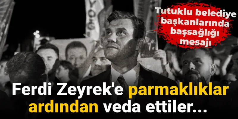Ferdi Zeyrek'e Veda: Tutuklu Başkanlardan Duygu Dolu Mesaj!